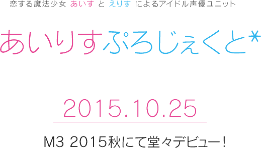 恋する魔法少女 あいす と えりす によるアイドル声優ユニット あいりすぷろじぇくと* 2015.10.25 M3 2015秋にて堂々デビュー！